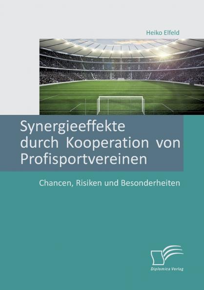 Synergieeffekte durch Kooperation von Profisportvereinen. Chancen Risiken und Besonderheiten