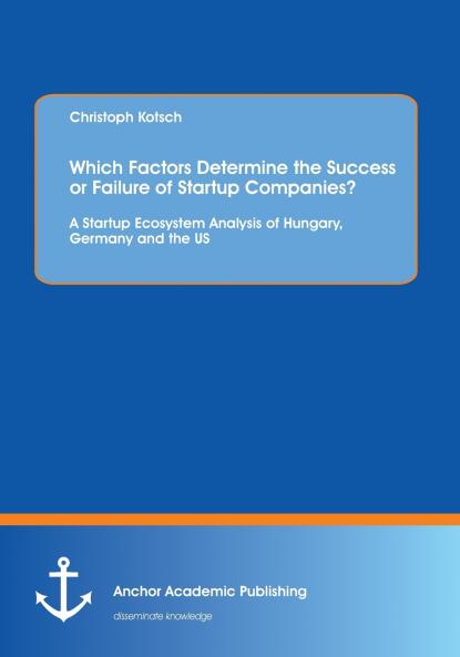 Which Factors Determine the Success or Failure of Startup Companies? A Startup Ecosystem Analysis of Hungary Germany and the US