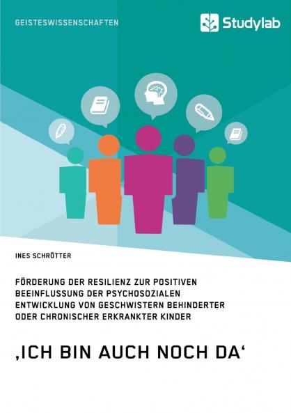‚Ich bin auch noch da'. Förderung der Resilienz zur positiven Beeinflussung der psychosozialen Entwicklung von Geschwistern behinderter oder chronischer erkrankter Kinder
