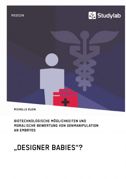 Designer Babies? Biotechnologische Möglichkeiten und moralische Bewertung von Genmanipulation an Embryos
