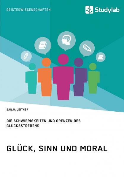 Glück Sinn und Moral. Die Schwierigkeiten und Grenzen des Glücksstrebens