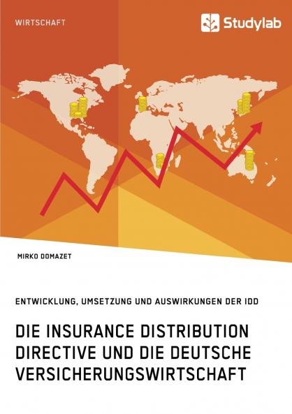 Die Insurance Distribution Directive und die deutsche Versicherungswirtschaft. Entwicklung Umsetzung und Auswirkungen der IDD