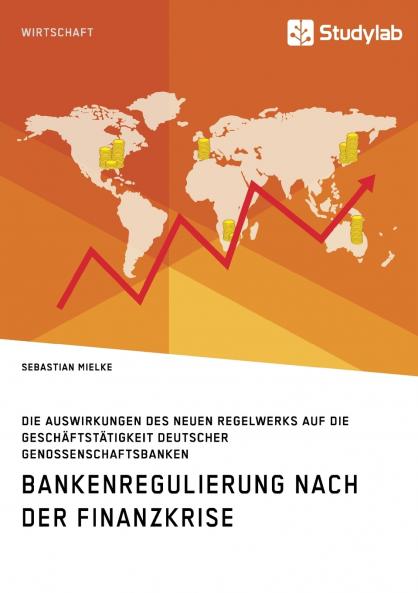 Bankenregulierung nach der Finanzkrise. Die Auswirkungen des neuen Regelwerks auf die Gesch��ftst��tigkeit deutscher Genossenschaftsbanken