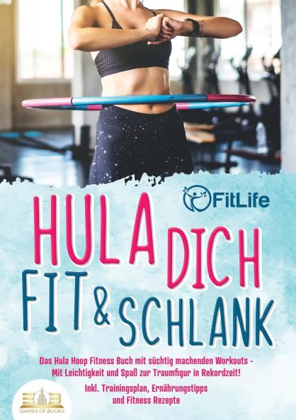 Hula dich fit & schlank - Das Hula Hoop Fitness Buch mit süchtig machenden Workouts