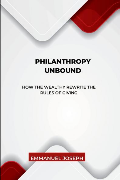 Philanthropy Unbound How the Wealthy Rewrite the Rules of Giving