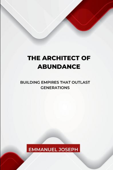 The Architect of Abundance Building Empires That Outlast Generations