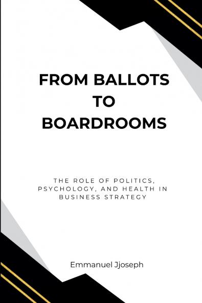 From Ballots to Boardrooms The Role of Politics Psychology and Health in Business Strategy