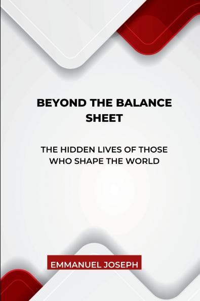 Beyond the Balance Sheet The Hidden Lives of Those Who Shape the World