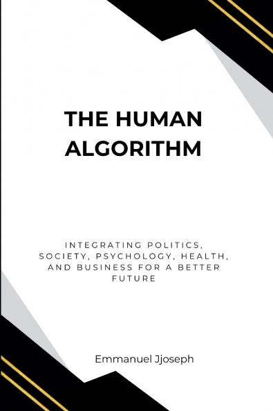 The Human Algorithm Integrating Politics Society Psychology Health and Business for a Better Future