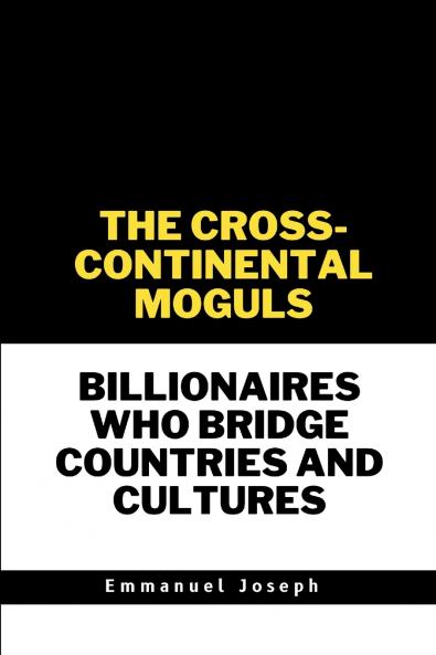 The Cross-Continental Moguls Billionaires Who Bridge Countries and Cultures