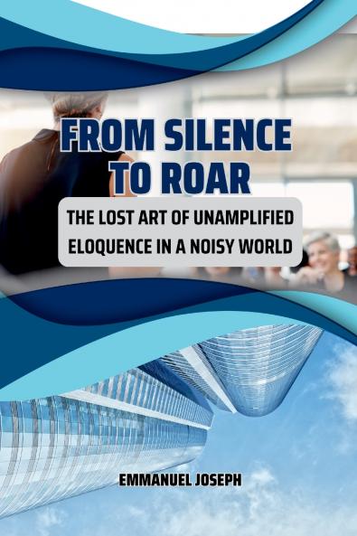 From Silence to Roar The Lost Art of Unamplified Eloquence in a Noisy World