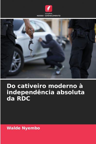 Do cativeiro moderno à independência absoluta da RDC