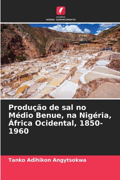 Produção de sal no Médio Benue na Nigéria África Ocidental 1850-1960