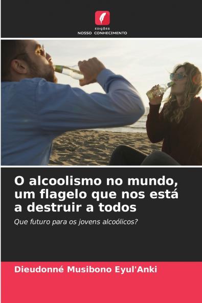 O alcoolismo no mundo um flagelo que nos está a destruir a todos