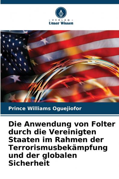 Die Anwendung von Folter durch die Vereinigten Staaten im Rahmen der Terrorismusbek��mpfung und der globalen Sicherheit