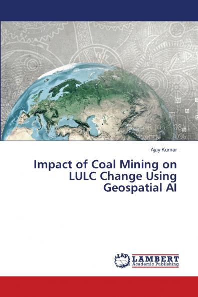 Impact of Coal Mining on LULC Change Using Geospatial AI