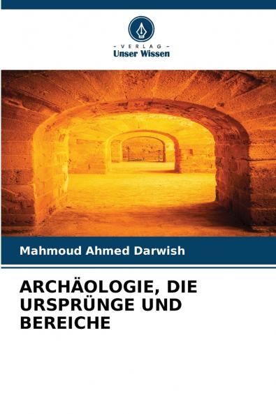 ARCHÄOLOGIE DIE URSPRÜNGE UND BEREICHE