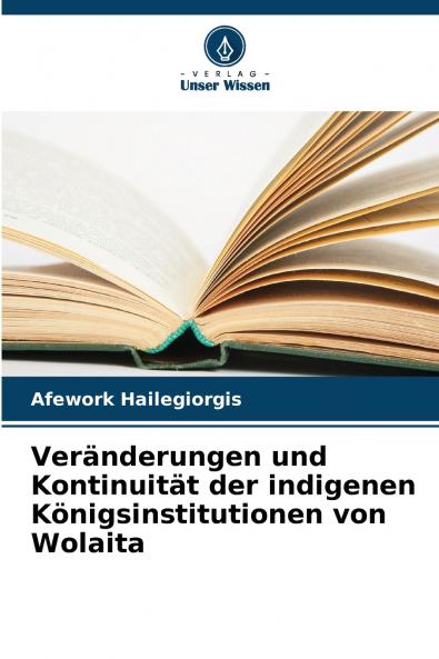 Veränderungen und Kontinuität der indigenen Königsinstitutionen von Wolaita