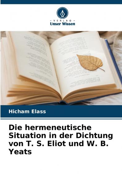 Die hermeneutische Situation in der Dichtung von T. S. Eliot und W. B. Yeats