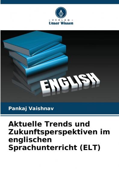 Aktuelle Trends und Zukunftsperspektiven im englischen Sprachunterricht (ELT)