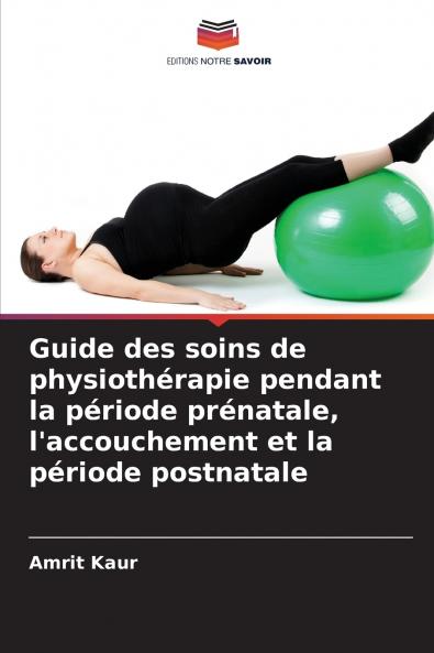 Guide des soins de physiothérapie pendant la période prénatale l'accouchement et la période postnatale
