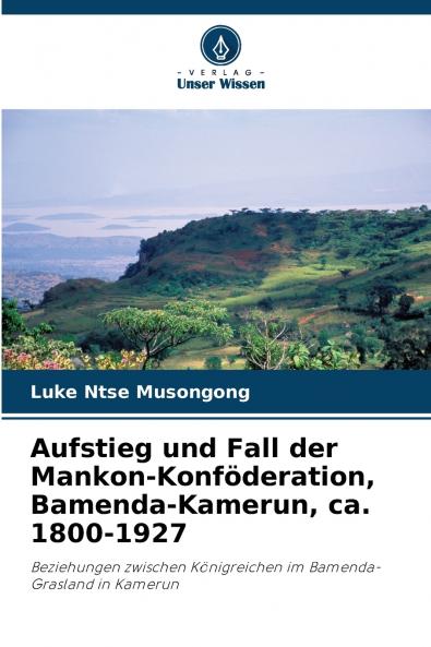 Aufstieg und Fall der Mankon-Konföderation Bamenda-Kamerun ca. 1800-1927