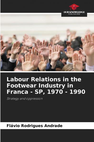 Labour Relations in the Footwear Industry in Franca - SP 1970 - 1990