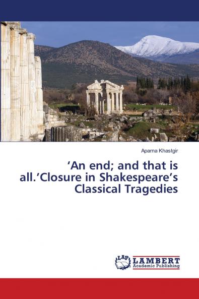 'An end; and that is all.'Closure in Shakespeare's Classical Tragedies
