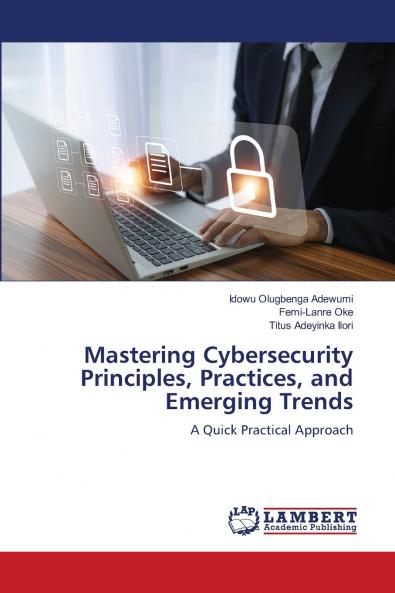 Mastering Cybersecurity Principles Practices and Emerging Trends