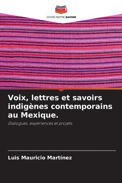Voix lettres et savoirs indigènes contemporains au Mexique.