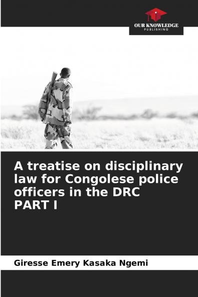 A treatise on disciplinary law for Congolese police officers in the DRC PART I