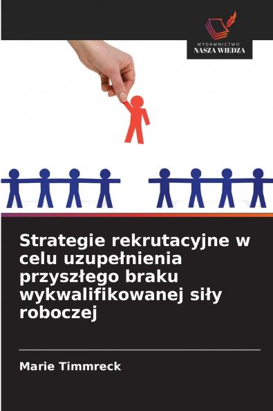 Strategie rekrutacyjne w celu uzupełnienia przyszłego braku wykwalifikowanej siły roboczej