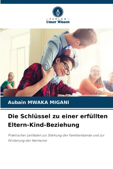 Die Schlüssel zu einer erfüllten Eltern-Kind-Beziehung