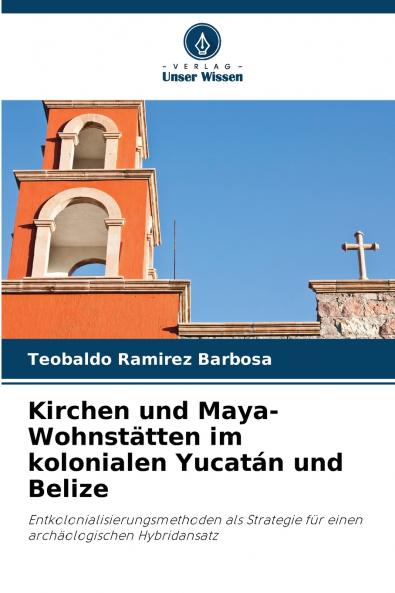 Kirchen und Maya-Wohnstätten im kolonialen Yucatán und Belize
