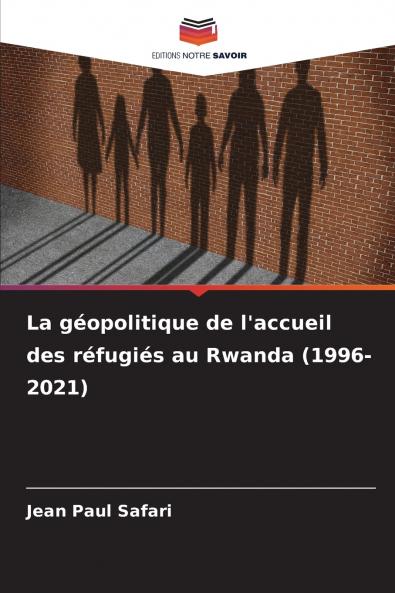 La géopolitique de l'accueil des réfugiés au Rwanda (1996-2021)