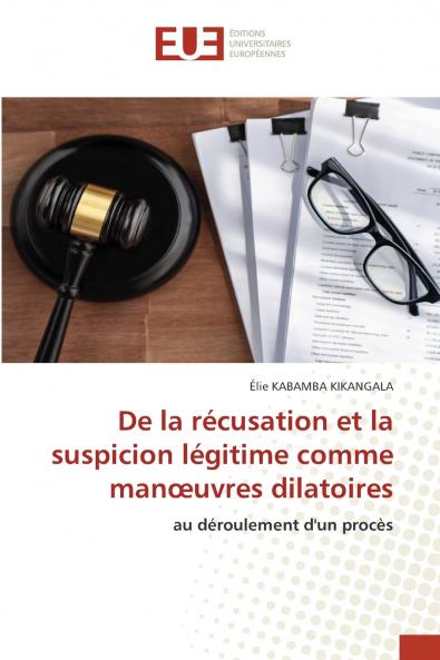 De la récusation et la suspicion légitime comme manœuvres dilatoires
