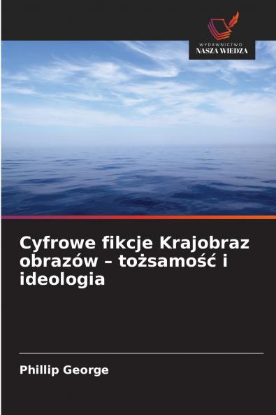 Cyfrowe fikcje Krajobraz obrazów - tożsamość i ideologia