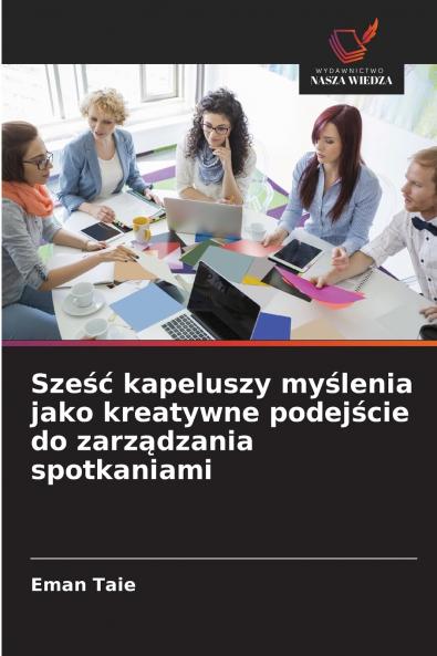Sześć kapeluszy myślenia jako kreatywne podejście do zarządzania spotkaniami