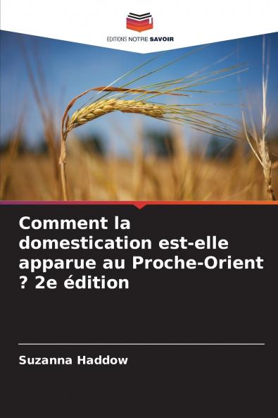 Comment la domestication est-elle apparue au Proche-Orient ? 2e édition