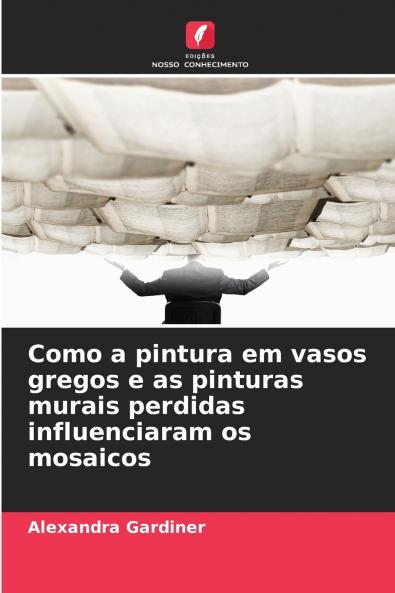 Como a pintura em vasos gregos e as pinturas murais perdidas influenciaram os mosaicos