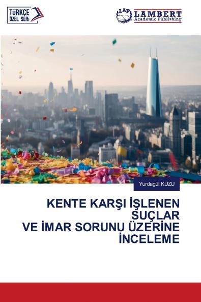 KENTE KARŞI İŞLENEN SUÇLAR VE İMAR SORUNU ÜZERİNE İNCELEME
