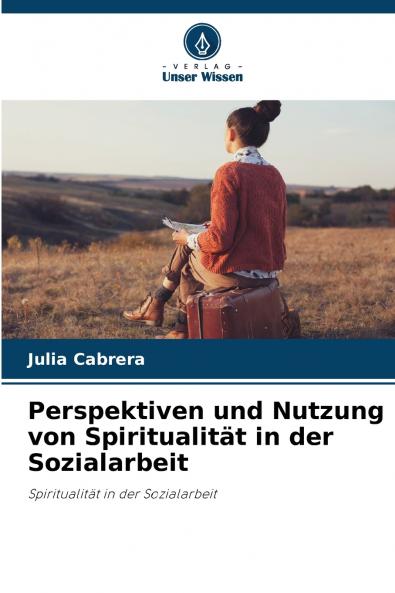 Perspektiven und Nutzung von Spiritualität in der Sozialarbeit