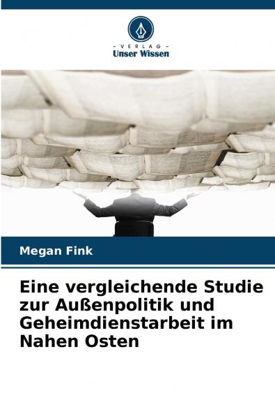 Eine vergleichende Studie zur Außenpolitik und Geheimdienstarbeit im Nahen Osten
