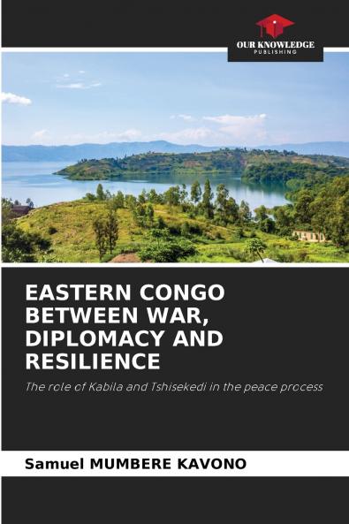 EASTERN CONGO BETWEEN WAR DIPLOMACY AND RESILIENCE