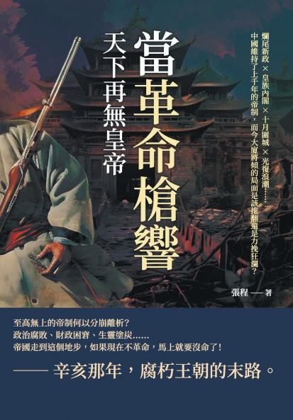 當革命槍響，天下再無皇帝：爛尾新政×皇族內閣×十月圍城×光復浪潮......中國維持了上千年的帝制，而今大廈將傾的局面是該推翻還是力挽狂瀾？