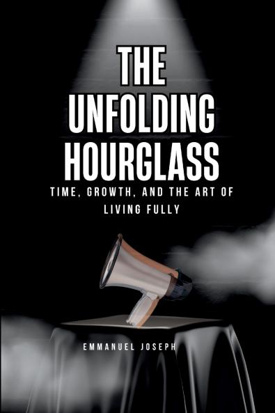 The Unfolding Hourglass Time Growth and the Art of Living Fully