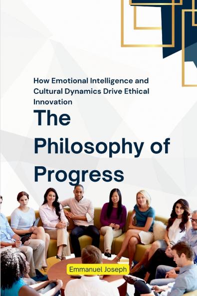 The Philosophy of Progress How Emotional Intelligence and Cultural Dynamics Drive Ethical Innovation