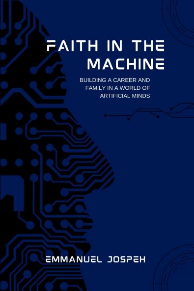 Faith in the Machine Building a Career and Family in a World of Artificial Minds