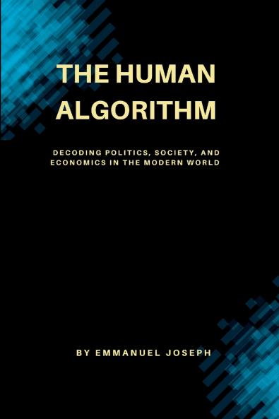 The Human Algorithm Decoding Politics Society and Economics in the Modern World