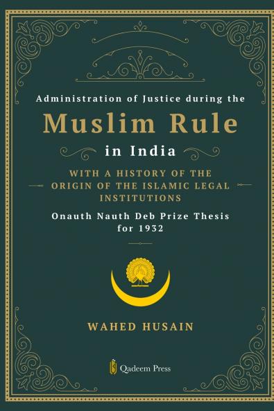 Administration of Justice during the Muslim Rule in India - With a history of the origin of the Islamic legal institutions